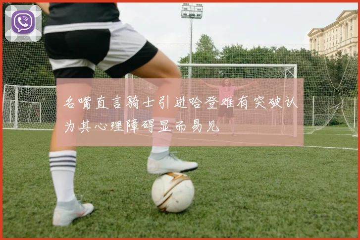 名嘴直言骑士引进哈登难有突破认为其心理障碍显而易见