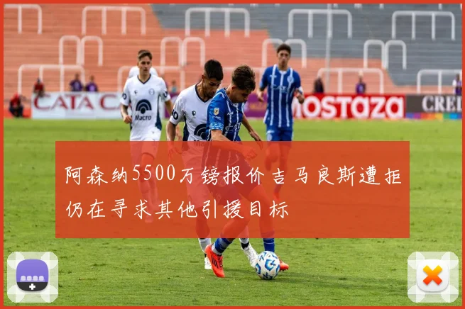 阿森纳5500万镑报价吉马良斯遭拒仍在寻求其他引援目标