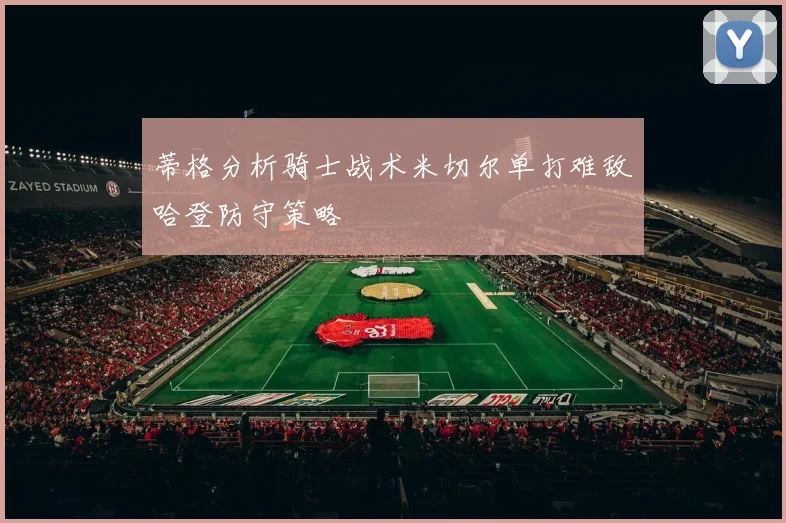 蒂格分析骑士战术米切尔单打难敌哈登防守策略